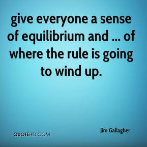 Jim Gallagher - give everyone a sense of equilibrium and ... of where ...