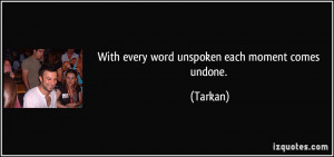 With every word unspoken each moment comes undone. - Tarkan