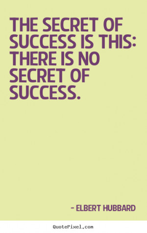 Elbert Hubbard Quotes - The secret of success is this: there is no ...