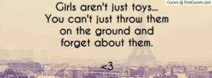 Girls aren't just toys... You can't just throw them on the ground and ...