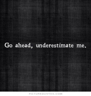 Go ahead, underestimate me Picture Quote #1