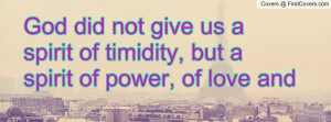 God did not give us a spirit of timidity, but a spirit of power, of ...