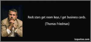Rock stars get room keys, I get business cards. - Thomas Friedman