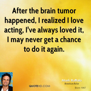 After the brain tumor happened, I realized I love acting, I've always ...