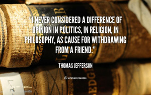 never considered a difference of opinion in politics, in religion ...