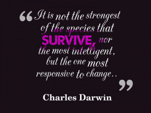 ... intelligent, but the one most responsive to change. *Charles Darwin