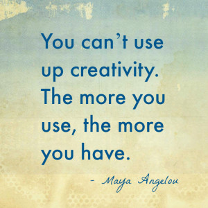 You can’t use up creativity. The more you use, the more you have ...