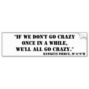 Hawkeye Pierce Quote - Crazy Car Bumper Sticker