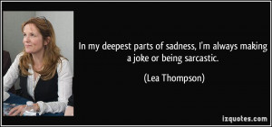 ... sadness, I'm always making a joke or being sarcastic. - Lea Thompson