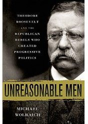 Teddy Roosevelt And The Republican Rebels Who Brought Us Progressivism