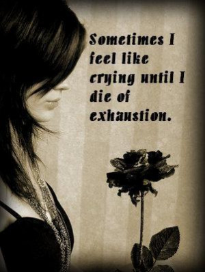 sometimes i feel like crying until i die of exhaustion