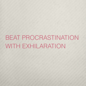 Beat procrastination with exhilaration