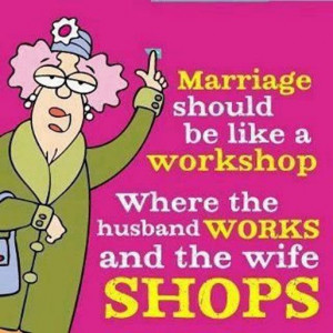 HA ha lol Marriage should be like a workshop where the husband works ...