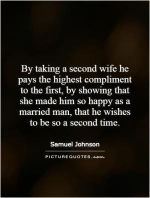 By taking a second wife he pays the highest compliment to the first ...