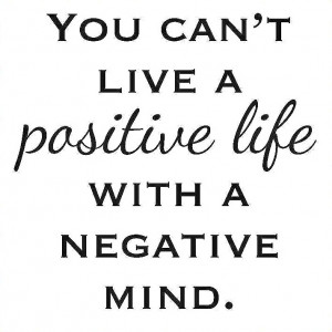 You can’t live a positive life with a negative mind