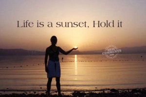 Life is a sunset, hold it