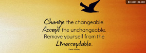 Change the changeable. Accept the unchangeable. Remove yourself from ...