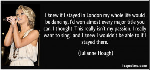 ... and I knew I wouldn't be able to if I stayed there. - Julianne Hough