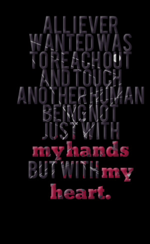 ... and touch another human being not just with my hands but with my heart