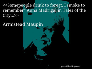 Armistead Maupin - quote-Somepeople drink to foregt, I smoke to ...