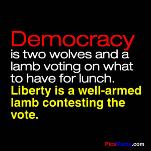 Democracy is two wolves and a lamb voting on what to have for lunch ...