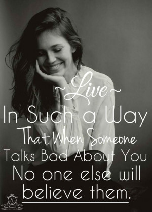 Live in such a way that when someone talks bad about you, no one else ...