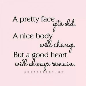 ... me to always have a good heart. Looks fade, but inner beauty remains