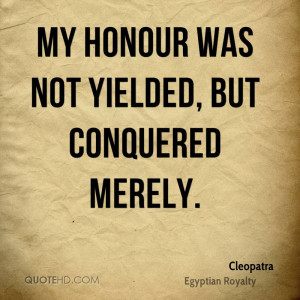My honour was not yielded, but conquered merely.