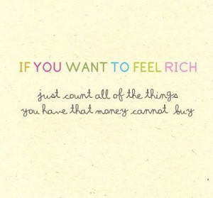If you want to feel rich, just count all of the things you have that ...