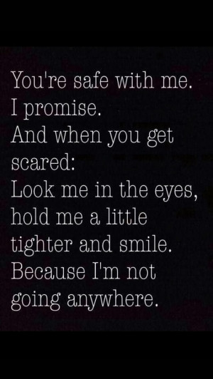 me. I promise. and when you get scared : look me in the eyes, hold me ...