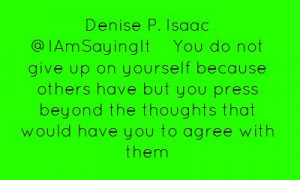 Denise P. Isaac ‏@IAmSayingItYou do not give up on yourself...