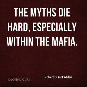 Robert D. McFadden - The myths die hard, especially within the Mafia.
