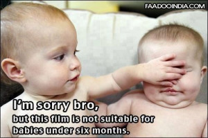 Sorry Bro but this film is not suitable for babies under six ...