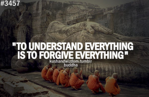 To understand Everything is to forgive everything.