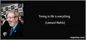 Timing in life is everything. - Leonard Maltin
