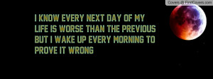 ... worse than the previousBUT I wake up every morning to prove it WRONG
