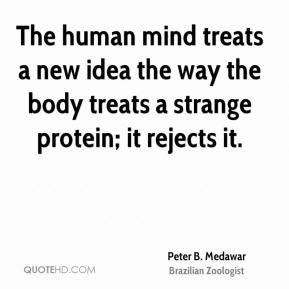 Peter B. Medawar - The human mind treats a new idea the way the body ...