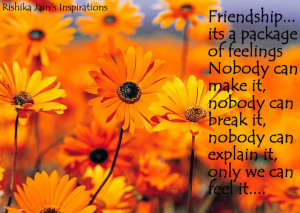 Friendship… its a package of feelings. Nobody can make it, nobody ...