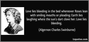 Love lies bleeding in the bed whereover Roses lean with smiling mouths ...
