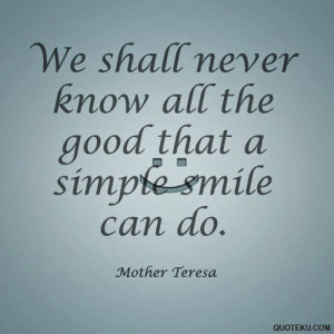 ... never know all the good that a simple smile can do.