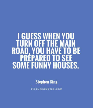 ... , you have to be prepared to see some funny houses. Picture Quote #1