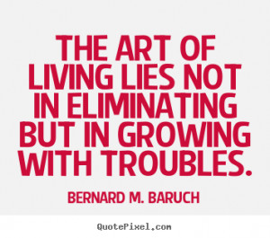 The Art Of Living Lies Not In Eliminating But Growing With Troubles