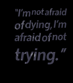 Quotes Picture: im not afraid of dying, im afraid of not trying