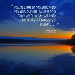 Quotes Picture: your life is yours and yours alone live each day with ...