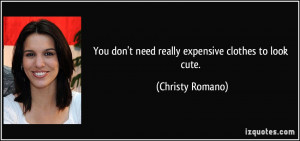 You don't need really expensive clothes to look cute. - Christy Romano