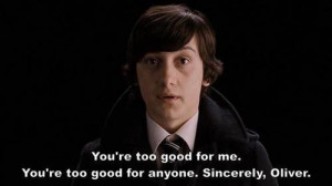 ... for me You're too good for anyone. Sincerely Oliver - Submarine (2010