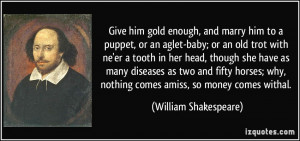 Give him gold enough, and marry him to a puppet, or an aglet-baby; or ...