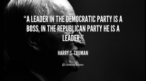 ... Democratic Party is a boss, in the Republican Party he is a leader