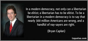 modern democracy, not only can a libertarian be elitist; a libertarian ...