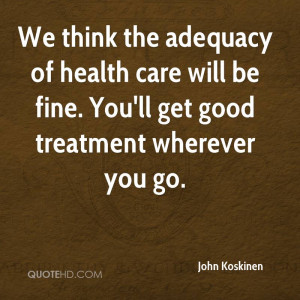 We think the adequacy of health care will be fine. You'll get good ...